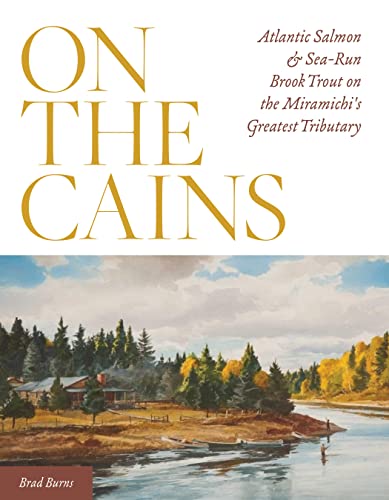 9780811738132: On the Cains: Atlantic Salmon and Sea-Run Brook Trout on the Miramichi's Greatest Tributary