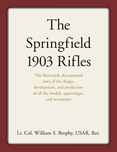 Stock image for Springfield 1903 Rifles : The Illustrated, Documented Story of the Design, Development, and Production of All the Models, Appendages, and Accessories for sale by GreatBookPrices