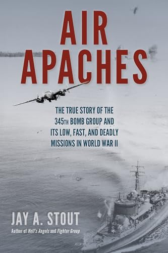 Stock image for Air Apaches: The True Story of the 345th Bomb Group and Its Low, Fast, and Deadly Missions in World War II for sale by ThriftBooks-Dallas