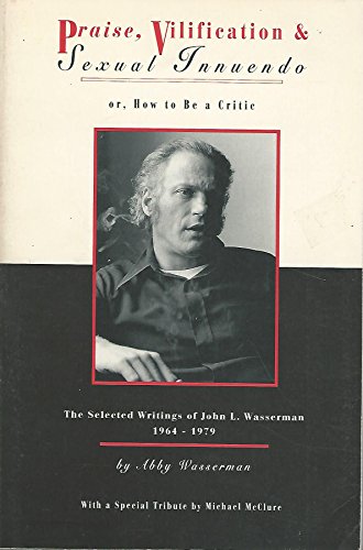 Stock image for Praise, Vilification & Sexual Innuendo Or, How to Be a Critic: The Selected Writings of John L. Wasserman for sale by Lowry's Books
