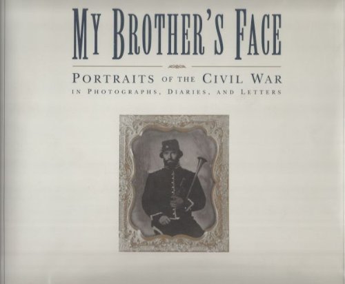 My Brother's Face: Portraits of the Civil War in Photographs, Diaries, and Letters