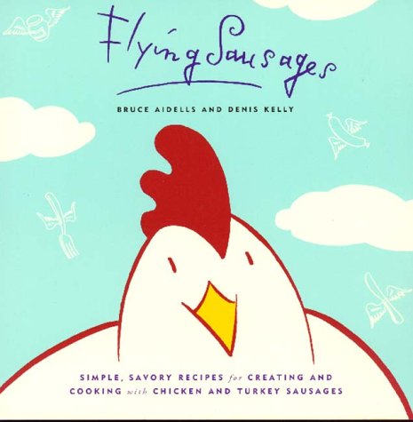 9780811805414: Flying Sausages: Simple, Savory Recipes for Creating and Cooking With Chicken and Turkey Sausages