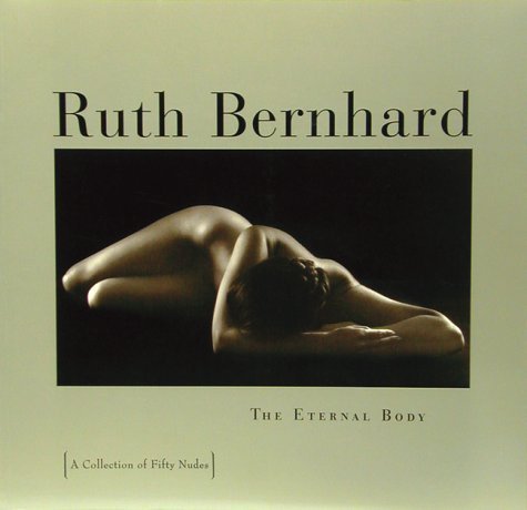 9780811808262: Ruth Bernhard: The Eternal Body : A Collection of Fifty Nudes