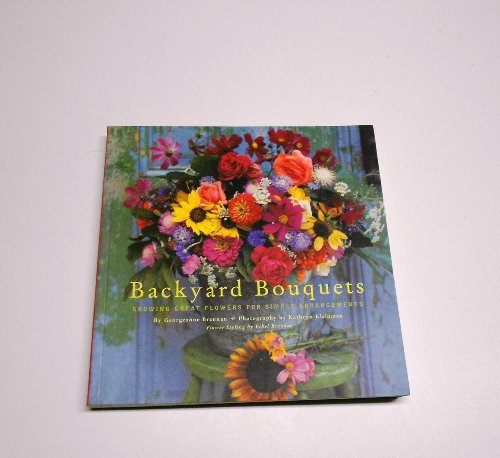 Backyard Bouquets: Growing Great Flowers for Simple Arrangements (9780811814133) by Brennan, Ethel; Brennan, Georgeanne