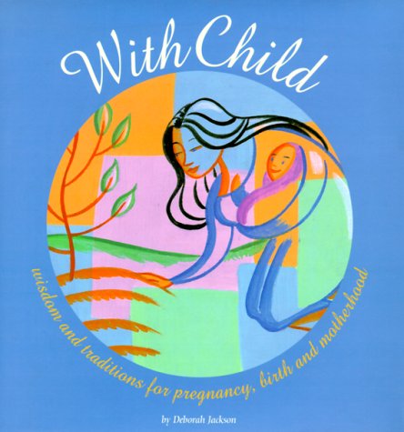 Beispielbild fr With Child: Wisdom and Traditions for Pregnancy, Birth, and Motherhood zum Verkauf von Wonder Book