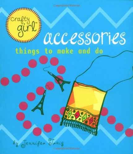 Crafty Girl: Accessories: Things to Make and Do (9780811831512) by Traig, Jennifer