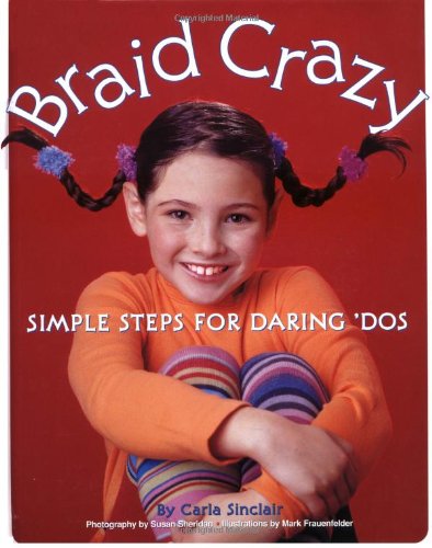 Braid Crazy: Simple Steps for Daring ?Dos - Carla Sinclair