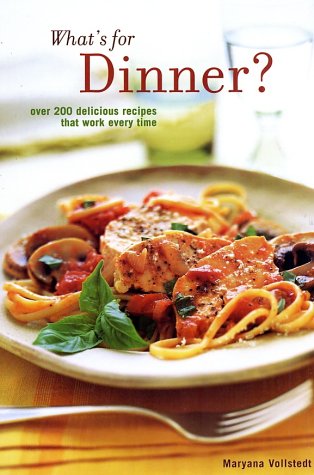 What's for Dinner: 200 Delicious Recipes That Work Every Time - Maryana Vollstedt