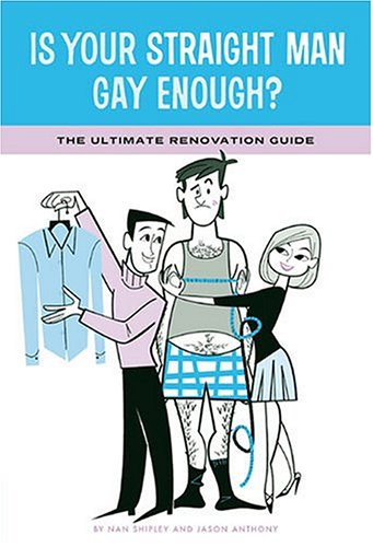 Is Your Straight Man Gay Enough?: The Ultimate Renovation Guide Tips from a Girl in Distress and ...