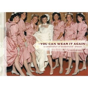 Stock image for You Can Wear It Again: A Celebration of Bridesmaids' Dresses for sale by SecondSale