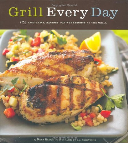 9780811852081: Grill Every Day: 125 Fast-Track Recipes for Weeknights at the Grill