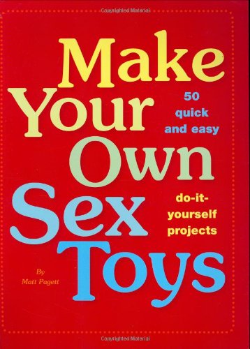 9780811855815: Make Your Own Sex Toys: 50 Quick and Easy Do-it-yourself Projects