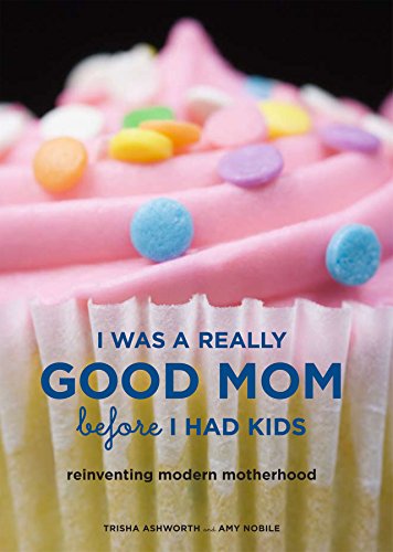 Beispielbild fr I Was a Really Good Mom Before I Had Kids : Reinventing Modern Motherhood zum Verkauf von Better World Books