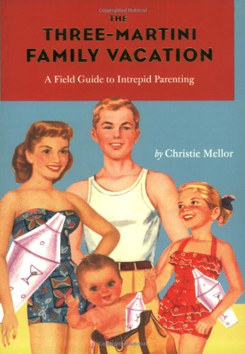 Beispielbild fr The Three-Martini Family Vacation: A Field Guide to Intrepid Parenting zum Verkauf von Thomas F. Pesce'