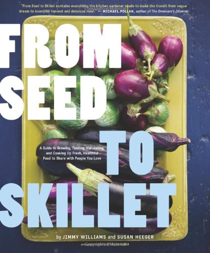 Stock image for From Seed to Skillet: A Guide to Growing, Tending, Harvesting, and Cooking Up Fresh, Healthy Food to Share with People You Love for sale by HPB Inc.