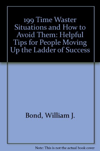 199 Time-Waster Situations and How to Avoid Them: Helpful Tips for People Moving Up the Ladder of Success (9780811900362) by Bond, William J.