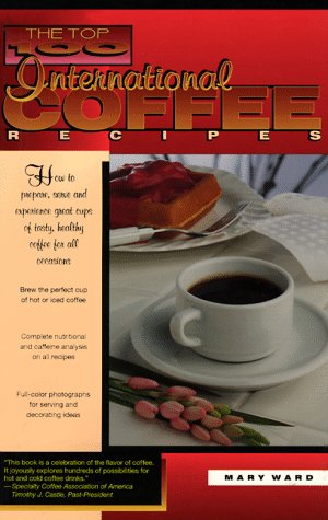 Stock image for The Top 100 International Coffee Recipes: How to Prepare, Serve and Experience Great Cups of Tasty & Healthy Coffee for all Occassions (The Top 100 Recipe Series) for sale by Wonder Book