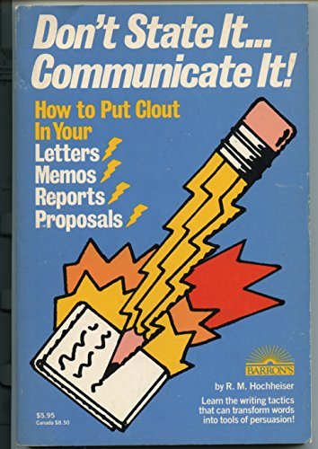 Don't State It, Communicate It: How to Put Clout in Your Letters, Memos, Reports, and Proposals (9780812026504) by Hochheiser, Robert