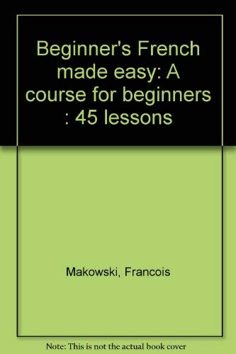 Stock image for Beginner's French Made Easy: A Course for Beginners: 45 Lessons for sale by ThriftBooks-Atlanta