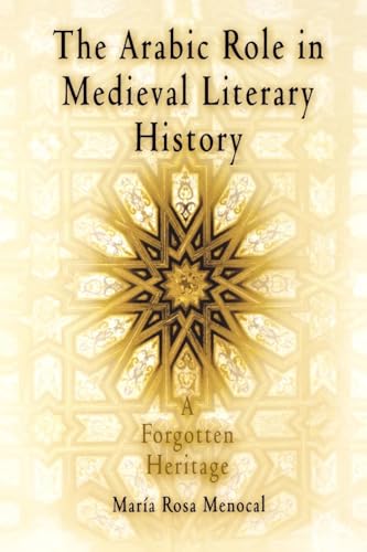 The Arabic Role in Medieval Literary History: A Forgotten Heritage (The Middle Ages Series) - Maria Rosa Menocal, MarÃa Rosa Menocal