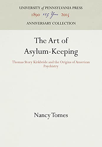 The Art of Asylum - Keeping: Thomas Story Kirkbride and the Origins of American Psychiatry (Studies in Health, Illness, and Caregiving) (9780812215397) by Tomes, Nancy