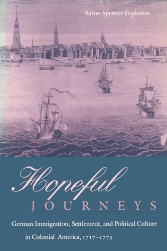Hopeful Journeys: German Immigration, Settlement, and Political Culture in Colonial America, 1717...