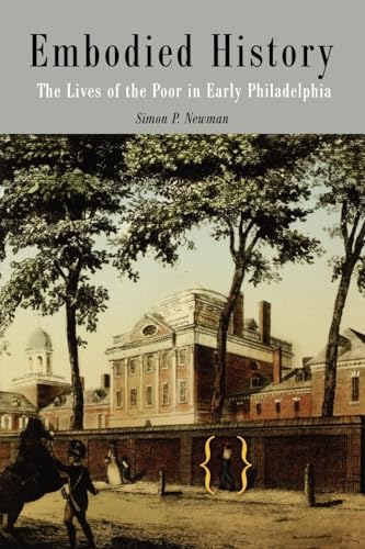 Embodied History: The Lives of the Poor in Early Philadelphia.; (Early American Studies)