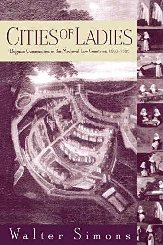 Cities of Ladies: Beguine Communities in the Medieval Low Countries, 1200-1565