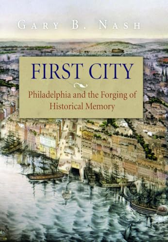 First City: Philadelphia and the Forging of Historical Memory (Early American Studies) (9780812219425) by Nash, Gary B.