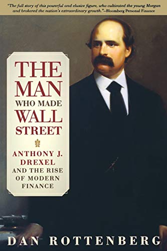 The Man Who Made Wall Street : Anthony J. Drexel and the Rise of Modern Finance