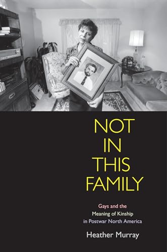 9780812222241: Not in This Family: Gays and the Meaning of Kinship in Postwar North America (Politics and Culture in Modern America)