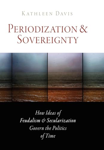 

Periodization and Sovereignty: How Ideas of Feudalism and Secularization Govern the Politics of Time (The Middle Ages Series)
