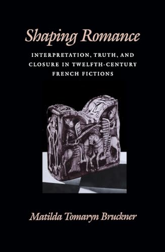 Stock image for Shaping Romance: Interpretation, Truth, and Closure in Twelfth-Century French Fictions (The Middle Ages Series) for sale by BASEMENT BOOKS