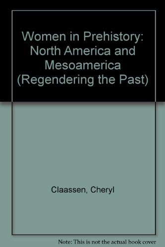 WOMEN IN PREHISTORY : NORTH AMERICA AND MESOAMERICA (REGENDERING THE PAST)