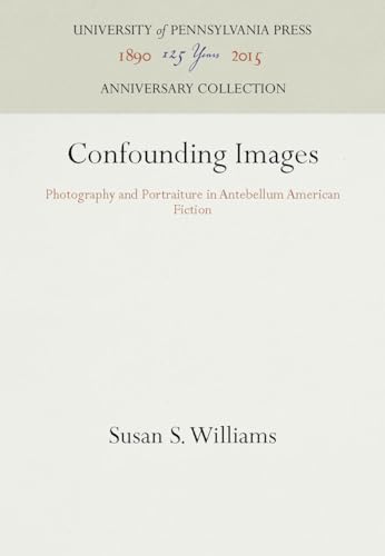 Confounding Images: Photography and Portraiture in Antebellum American Fiction (Anniversary Collection) (9780812233971) by Williams, Susan S.