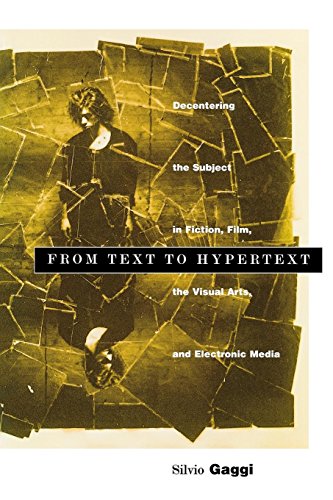 From Text to Hypertext: Decentering the Subject in Fiction, Film, and Visual Arts, and Electronic...