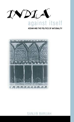 India Against Itself: Assam and the Politics of Nationality (Critical Histories)