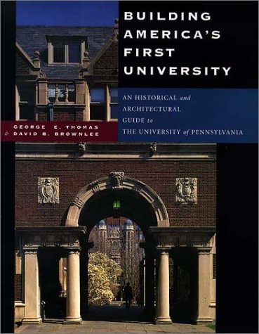 Building America's First University: An Historical and Architectural Guide to the University of Pennsylvania - Thomas, George E.; Brownlee, David B.