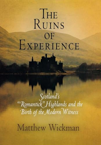 Stock image for The Ruins of Experience: Scotland's "Romantick" Highlands and the Birth of the Modern Witness for sale by Midtown Scholar Bookstore