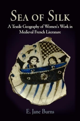 Imagen de archivo de Sea of Silk: A Textile Geography of Women's Work in Medieval French Literature (The Middle Ages Series) a la venta por Irish Booksellers