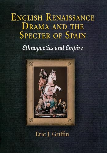English Renaissance Drama and the Specter of Spain: Ethnopoetics and Empire