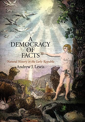 A Democracy of Facts: Natural History in the Early Republic (Early American Studies) (9780812243086) by Lewis, Andrew J.