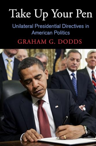 Take Up Your Pen: Unilateral Presidential Directives in American Politics (Democracy, Citizenship...