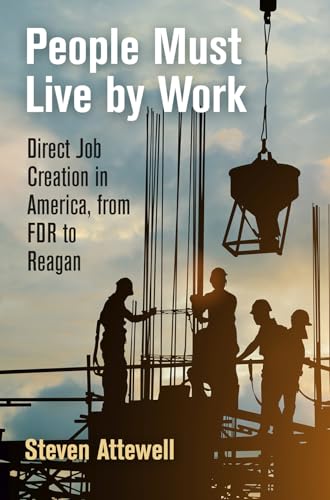 

People Must Live by Work: Direct Job Creation in America, from FDR to Reagan (Politics and Culture in Modern America)
