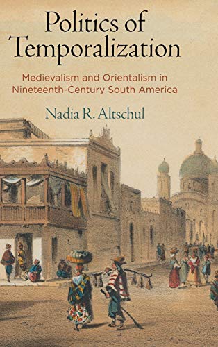 Imagen de archivo de Politics of Temporalization: Medievalism and Orientalism in Nineteenth-Century South America a la venta por Midtown Scholar Bookstore