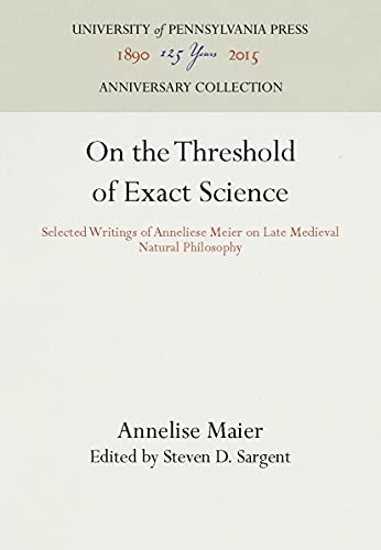 Beispielbild fr On the Threshold of Exact Science. Selected Writings of Anneliese Maier on Late Medieval Natural Philosophy. Edited and Translated with an Introduction by Steven D. Sargent. zum Verkauf von Ted Kottler, Bookseller
