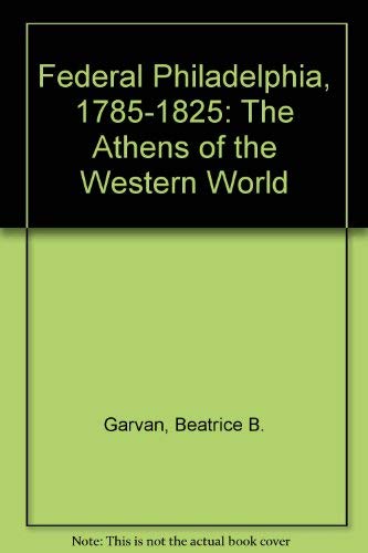 Federal Philadelphia, 1785-1825: The Athens of the Western World (9780812279580) by Garvan Beatrice B