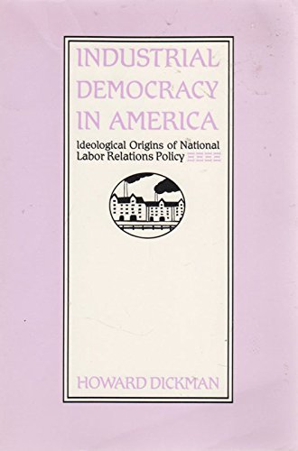 Imagen de archivo de Industrial Democracy in America: Ideological Origins of National Labor Relations Policy a la venta por Bookmans