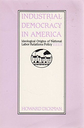 Industrial Democracy in America: Ideological Origins of National Labor Relations Policy (9780812690088) by Dickman, Howard