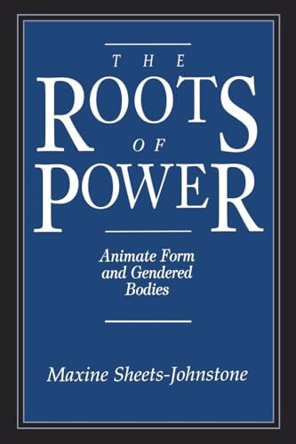 Roots Of Power: Animate Form And Gendered Bodies - Sheets-Johnstone, Maxine